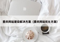 重庆网站建设解决方案（重庆网站优化方案）