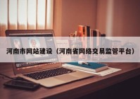 河南市网站建设（河南省网络交易监管平台）