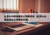 北京B2B网站建设公司哪家好（北京b2b网站建设公司哪家好做）