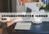 北京网站建设公司华网天下优惠（北京网站建站网）