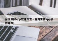 台湾生鲜app软件开发（台湾生鲜app软件开发）