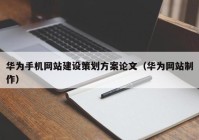 华为手机网站建设策划方案论文（华为网站制作）