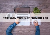 台州网站建设过程报告（台州网站制作系统）