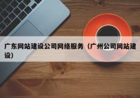 广东网站建设公司网络服务（广州公司网站建设）