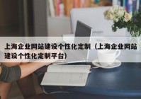 上海企业网站建设个性化定制（上海企业网站建设个性化定制平台）