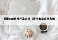 香港app软件开发市场（香港安卓应用市场）